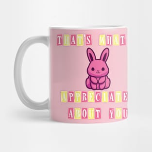 That's what I appreciates about you Mug